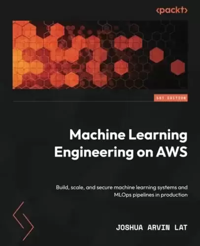 Machine Learning Engineering on AWS: Build, scale, and secure machine learning systems and MLOps pipelines in production