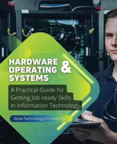 Hardware & Operating Systems: A Practical Guide for Getting Job-ready Skills in Information Technology