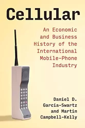 Cellular: An Economic and Business History of the International Mobile-Phone Industry
