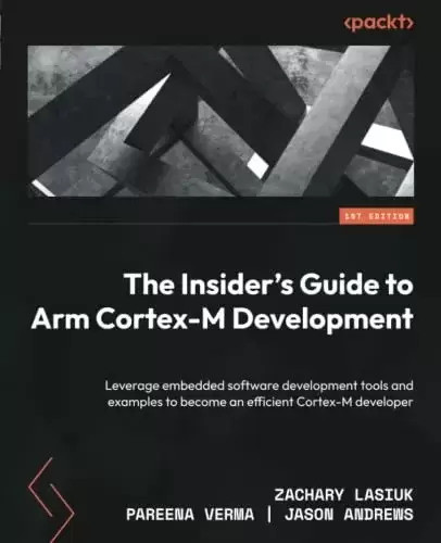 The Insider’s Guide to Arm Cortex-M Development: Leverage embedded software development tools and examples to become an efficient Cortex-M developer