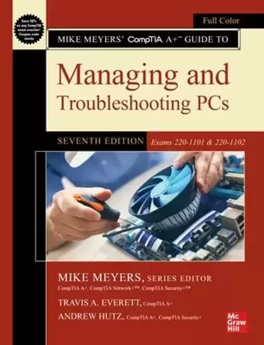 Mike Meyers’ CompTIA A+ Guide to Managing and Troubleshooting PCs, 7th Edition (Exams 220-1101 & 220-1102)