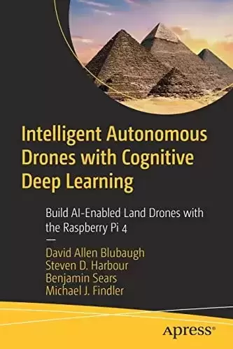 Intelligent Autonomous Drones with Cognitive Deep Learning: Build AI-Enabled Land Drones with the Raspberry Pi 4