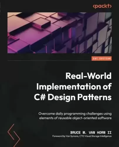 Real-World Implementation of C# Design Patterns: Overcome daily programming challenges using elements of reusable object-oriented software