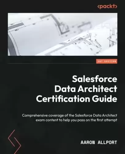 Salesforce Data Architect Certification Guide: Comprehensive coverage of the Salesforce Data Architect exam content to help you pass on the first attempt