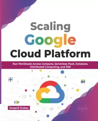 Scaling Google Cloud Platform: Run Workloads Across Compute, Serverless PaaS, Database, Distributed Computing, and SRE