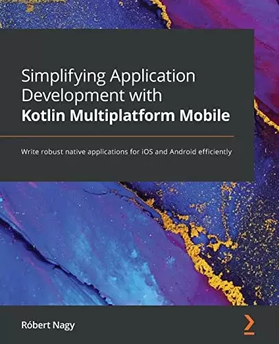 Simplifying Application Development with Kotlin Multiplatform Mobile: Write robust native applications for iOS and Android efficiently