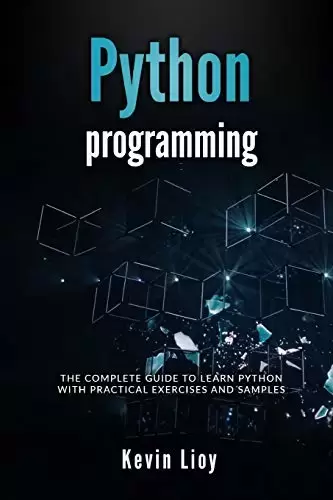 Python Programming: The complete guide to learn Python with practical exercises and samples. Includes Python for Beginners and Python Advanced Programming