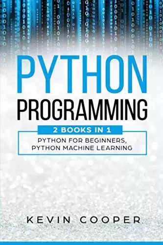Python Programming: 2 Books in 1: Python For Beginners & Machine Learning