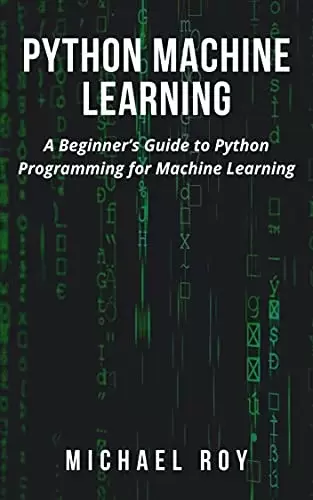 Python Machine Learning: A Beginner’s Guide to Python Programming for Machine Learning