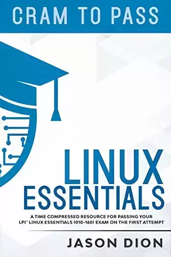 Linux Essentials (010-160): A Time Compressed Resource to Passing the LPI® Linux Essentials Exam on Your First Attempt