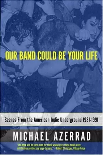 Our Band Could Be Your Life
: Scenes from the American Indie Underground, 1981-1991