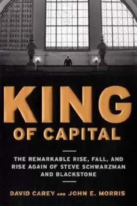 King of Capital
: The Remarkable Rise, Fall, and Rise Again of Steve Schwarzman and Blackstone
