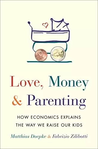 Love, Money, and Parenting
: How Economics Explains the Way We Raise Our Kids