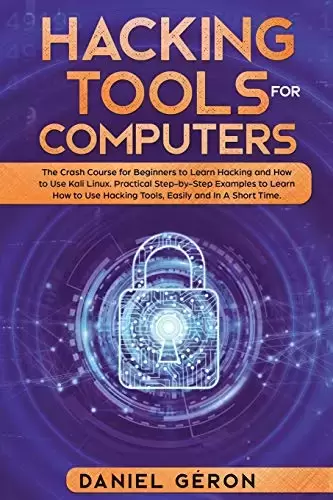 Hacking Tools for Computers: The Crash Course for Beginners to Learn Hacking and How to Use Kali Linux. Practical Step-by-Step Examples to Learn How to Use Hacking Tools, Easily and in a Short Time