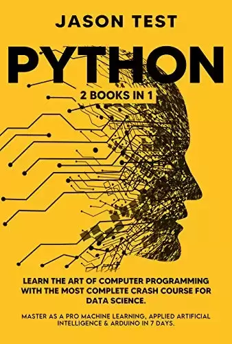 PYTHON: 2 BOOKS in 1: Learn the art of computer programming with the most complete crash course for data science. Master as a pro machine learning, applied artificial intelligence & Arduino in 7 days