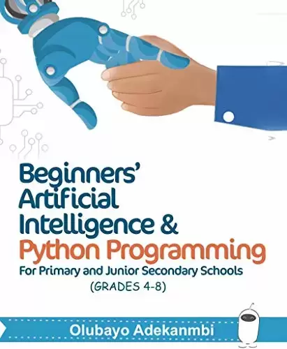 Beginners’ Artificial Intelligence and Python Programming: For Grades 4 to 8