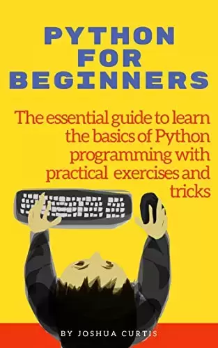 PYTHON FOR BEGINNERS: The essential guide to learn the basics of Python programming with practical exercises and tricks