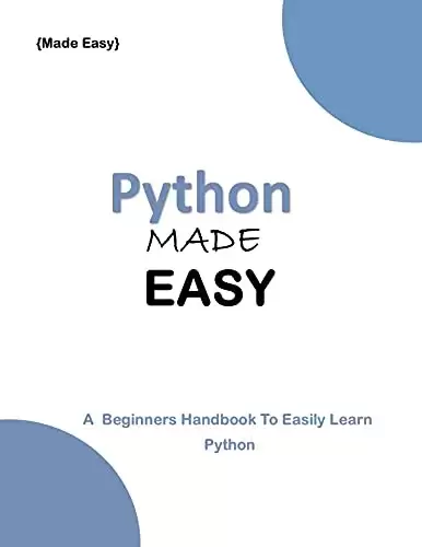 Python MADE EASY: A Beginner’s Guide to easily Learn Python