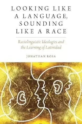 Looking Like a Language, Sounding Like a Race
: Raciolinguistic Ideologies and the Learning of Latinidad (Oxford Studies in Anthropology of Lang