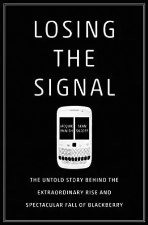 Losing the Signal
: The Untold Story Behind the Extraordinary Rise and Spectacular Fall of BlackBerry