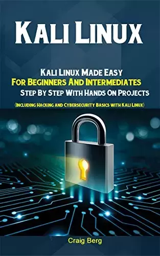 Kali Linux: Kali Linux Made Easy For Beginners And Intermediates Step By Step With Hands On Projects