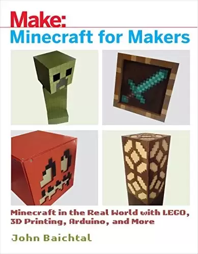 Minecraft for Makers: Minecraft in the Real World with LEGO, 3D Printing, Arduino, and More!