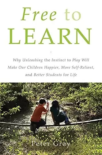 Free to Learn
: Why Unleashing the Instinct to Play Will Make Our Children Happier, More Self-Reliant, and Bette