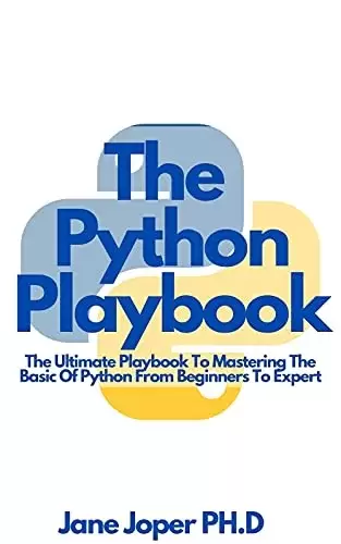 The Python Playbook: The Ultimate Playbook To Mastering The Basic Of Python From Beginners To Expert
