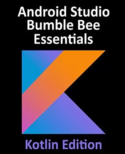 Android Studio Bumble Bee Essentials – Kotlin Edition: Developing Android Apps Using Android Studio 2021.1 and Kotlin