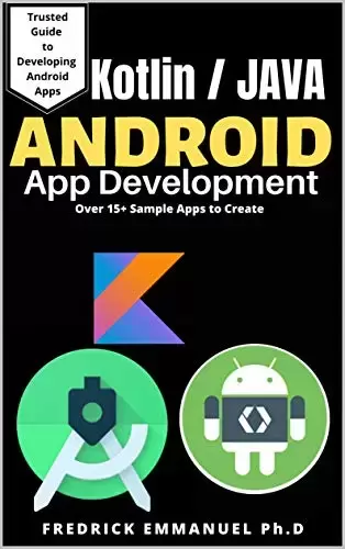ANDROID APP DEVELOPMENT FOR BEGINNERS: Complete Guide on Developing Android Application Yourself with over 15 Android Sample App To Create and Use