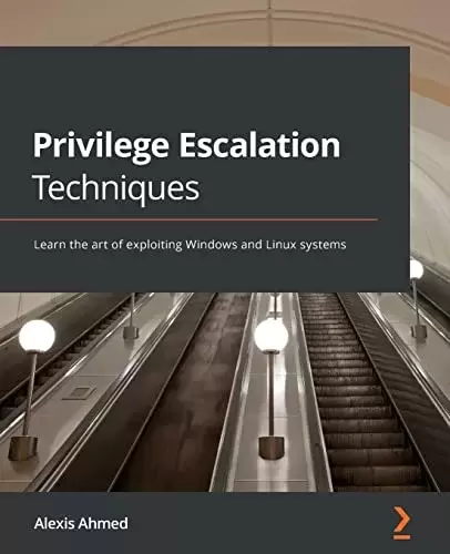 Privilege Escalation Techniques: Learn the art of exploiting Windows and Linux systems