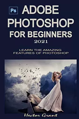 Adobe Photoshop for Beginners 2021: Learn the Amazing Features of Photoshop