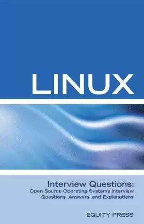 Linux Interview Questions: Open Source Linux Operating Systems Interview Questions, Anwers, and Explanations