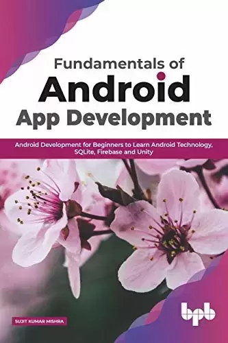 Fundamentals of Android App Development: Android Development for Beginners to Learn Android Technology, SQLite, Firebase and Unity