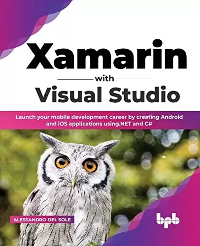 Xamarin with Visual Studio: Launch your mobile development career by creating Android and iOS applications using .NET and C#