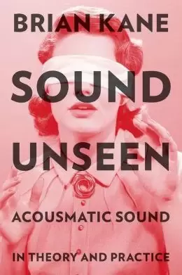 Sound Unseen
: Acousmatic Sound in Theory and Practice