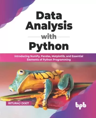 Data Analysis with Python: Introducing NumPy, Pandas, Matplotlib, and Essential Elements of Python Programming