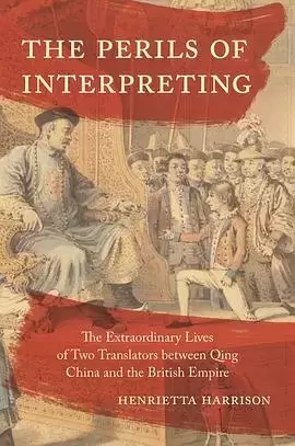 The Perils of Interpreting           : The Extraordinary Lives of Two Translators between Qing China and the British Empire