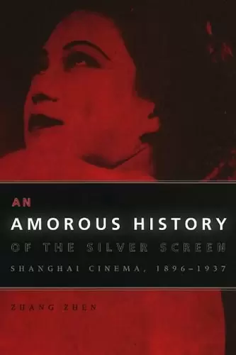 An Amorous History of the Silver Screen
: Shanghai Cinema, 1896-1937