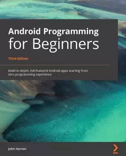 Android Programming for Beginners, 3rd Edition: Build in-depth, full-featured Android apps starting from zero programming experience