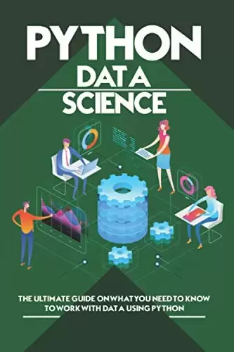 Python Data Science: The Ultimate Guide on What You Need to Know to Work with Data Using Python