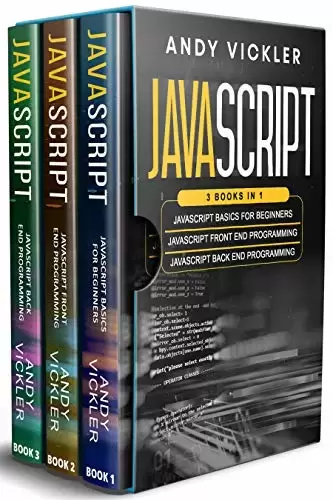 Javascript: 3 books in 1 : Javascript Basics For Beginners + Javascript Front End Programming + Javascript Back End Programming