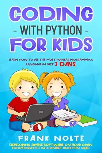 Coding With Python for Kids: Learn How to Use the Most Popular Programming Language in Just 3 Days Developing Simple Software