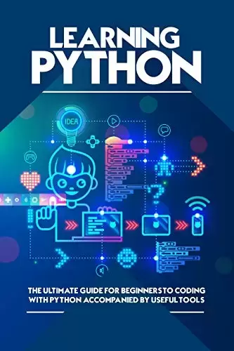 Learning Python: The Ultimate Guide for Beginners to Coding With Python Accompanied by Useful Tools