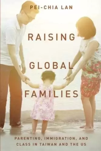 Raising Global Families
: Parenting, Immigration, and Class in Taiwan and the US