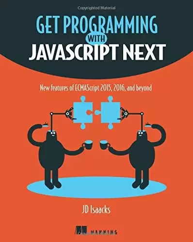 Get Programming with JavaScript Next: New features of ECMAScript 2015, 2016, and beyond