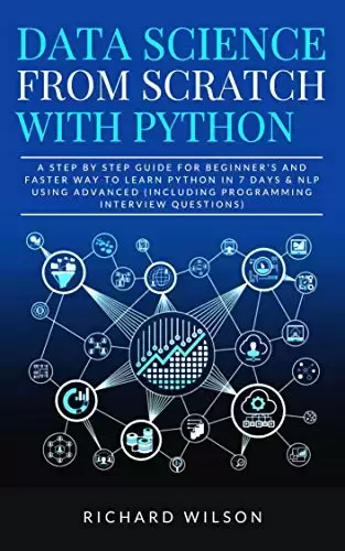 Data Science from Scratch with Python: A Step By Step Guide for Beginner’s and Faster Way To Learn Python In 7 Days & NLP using Advanced