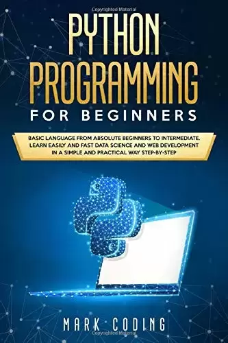 Python Programming for Beginners: Basic Language from Absolute Beginners to Intermediate. Learn Easily and Fast Data Science and Web Development in a Simple and Practical Way Step-by-Step
