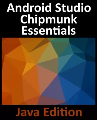 Android Studio Chipmunk Essentials – Java Edition: Developing Android Apps Using Android Studio 2021.2.1 and Java