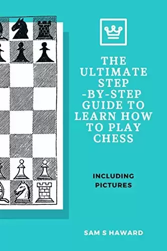 The Ultimate Step-By-Step Guide to Learn How to Play Chess: A Comprehensive and Simple Guide to Learn the Fundamentals, Openings, Strategies and Tactics